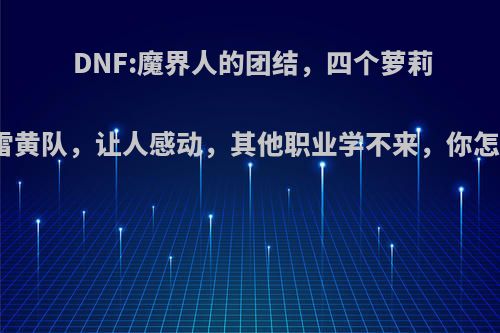 DNF:魔界人的团结，四个萝莉打普雷黄队，让人感动，其他职业学不来，你怎么看?