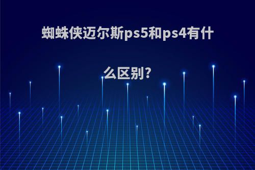 蜘蛛侠迈尔斯ps5和ps4有什么区别?