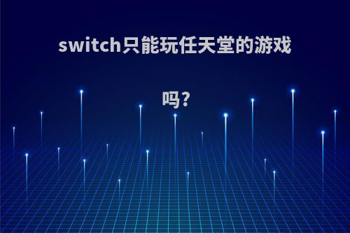 switch只能玩任天堂的游戏吗?