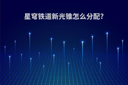 星穹铁道新光锥怎么分配?