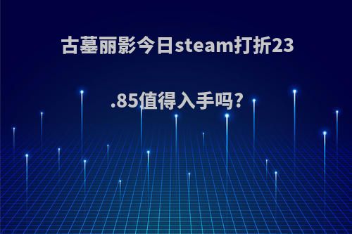 古墓丽影今日steam打折23.85值得入手吗?