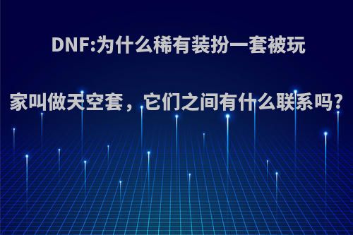 DNF:为什么稀有装扮一套被玩家叫做天空套，它们之间有什么联系吗?