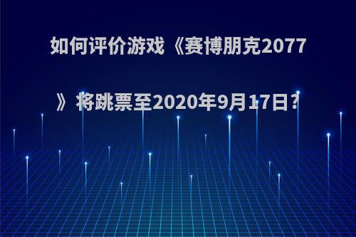 如何评价游戏《赛博朋克2077》将跳票至2020年9月17日?