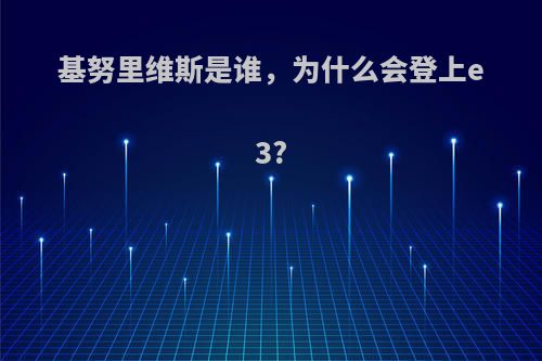 基努里维斯是谁，为什么会登上e3?