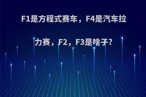 F1是方程式赛车，F4是汽车拉力赛，F2，F3是啥子?