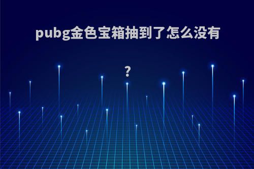 pubg金色宝箱抽到了怎么没有?