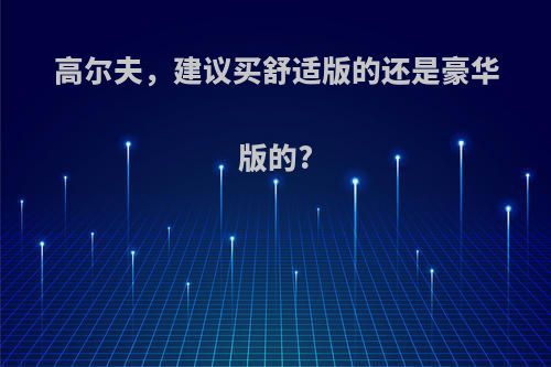 高尔夫，建议买舒适版的还是豪华版的?