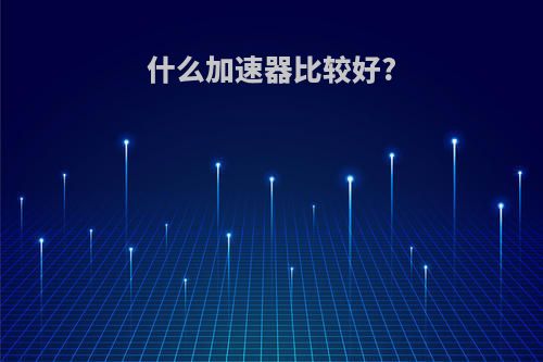 什么加速器比较好?