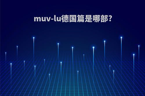 muv-lu德国篇是哪部?