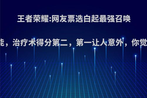 王者荣耀:网友票选白起最强召唤师技能，治疗术得分第二，第一让人意外，你觉得呢?