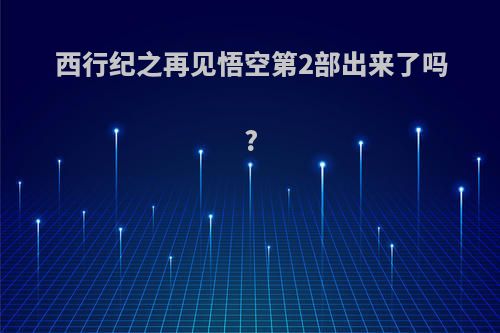 西行纪之再见悟空第2部出来了吗?