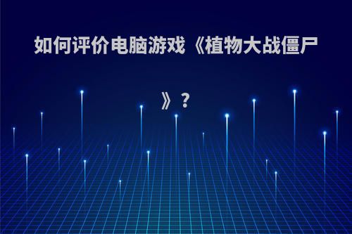 如何评价电脑游戏《植物大战僵尸》?