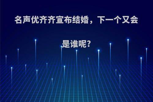 名声优齐齐宣布结婚，下一个又会是谁呢?