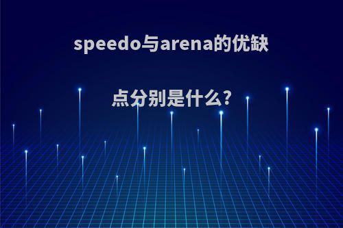 speedo与arena的优缺点分别是什么?