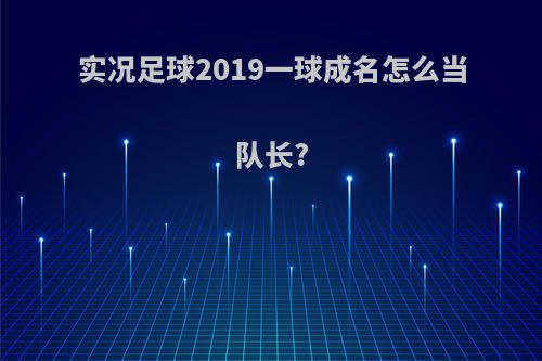 实况足球2019一球成名怎么当队长?