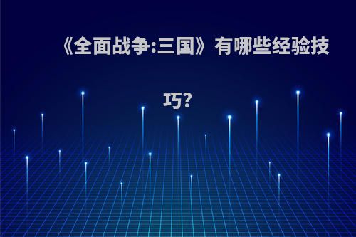 《全面战争:三国》有哪些经验技巧?