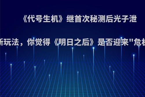 《代号生机》继首次秘测后光子泄露新玩法，你觉得《明日之后》是否迎来