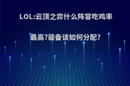 LOL:云顶之弈什么阵容吃鸡率最高?装备该如何分配?