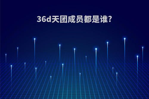 36d天团成员都是谁?