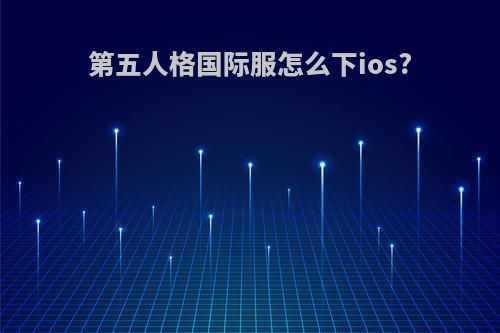 第五人格国际服怎么下ios?