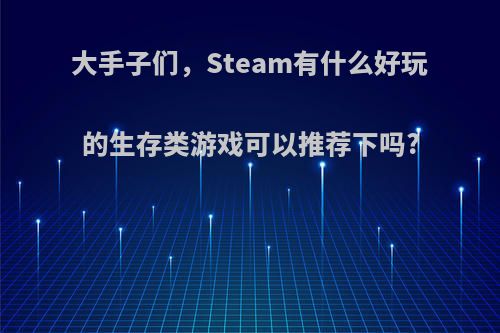 大手子们，Steam有什么好玩的生存类游戏可以推荐下吗?