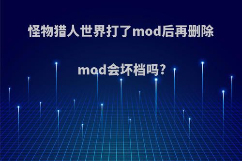 怪物猎人世界打了mod后再删除mod会坏档吗?