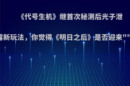 《代号生机》继首次秘测后光子泄露新玩法，你觉得《明日之后》是否迎来