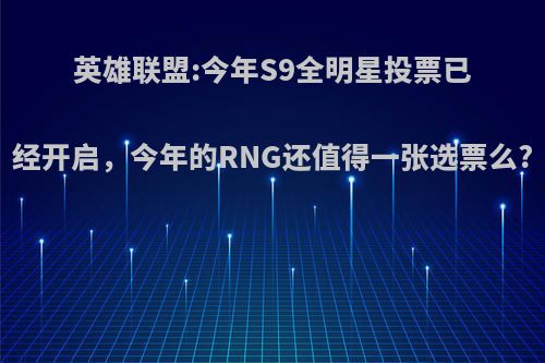 英雄联盟:今年S9全明星投票已经开启，今年的RNG还值得一张选票么?