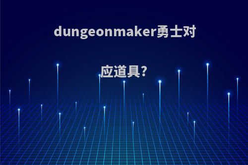 dungeonmaker勇士对应道具?