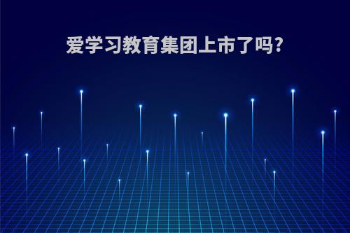 爱学习教育集团上市了吗?