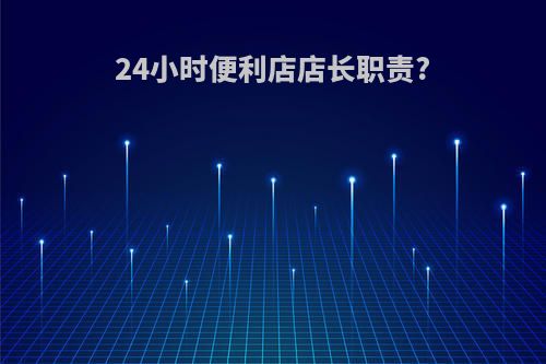 24小时便利店店长职责?