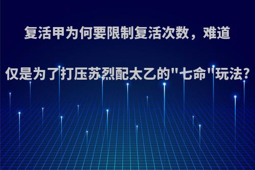 复活甲为何要限制复活次数，难道仅是为了打压苏烈配太乙的