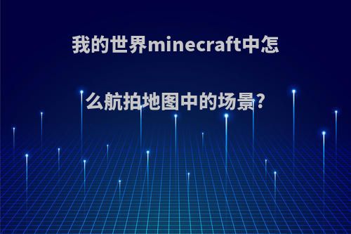 我的世界minecraft中怎么航拍地图中的场景?