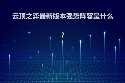 云顶之弈最新版本强势阵容是什么?