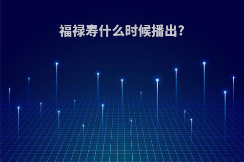 福禄寿什么时候播出?