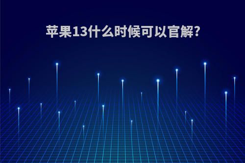 苹果13什么时候可以官解?