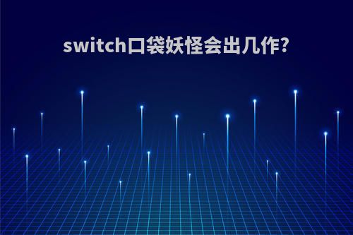 switch口袋妖怪会出几作?