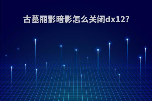 古墓丽影暗影怎么关闭dx12?