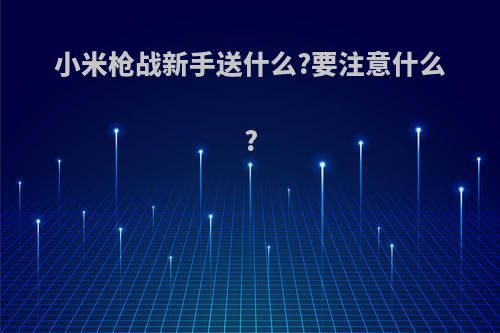 小米枪战新手送什么?要注意什么?