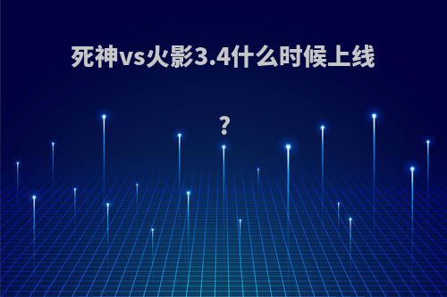 死神vs火影3.4什么时候上线?