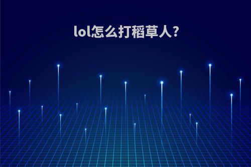 lol怎么打稻草人?