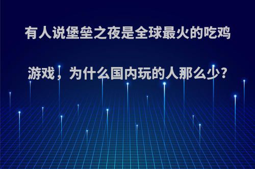 有人说堡垒之夜是全球最火的吃鸡游戏，为什么国内玩的人那么少?