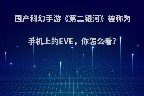 国产科幻手游《第二银河》被称为手机上的EVE，你怎么看?