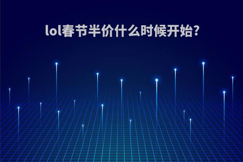 lol春节半价什么时候开始?