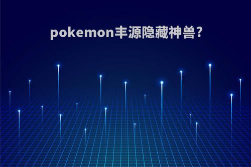 pokemon丰源隐藏神兽?