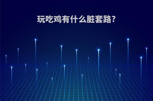 玩吃鸡有什么脏套路?