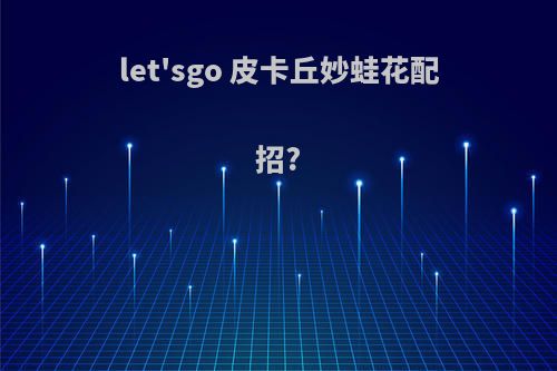 let'sgo 皮卡丘妙蛙花配招?