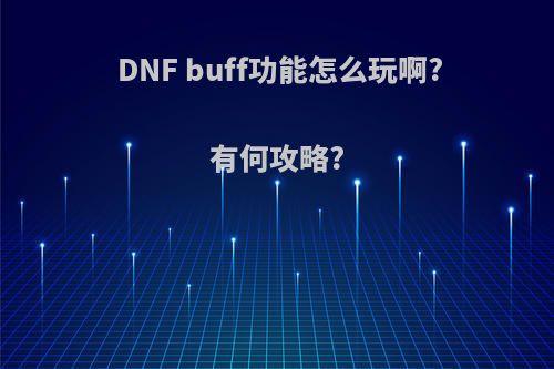 DNF buff功能怎么玩啊?有何攻略?