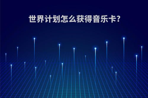 世界计划怎么获得音乐卡?