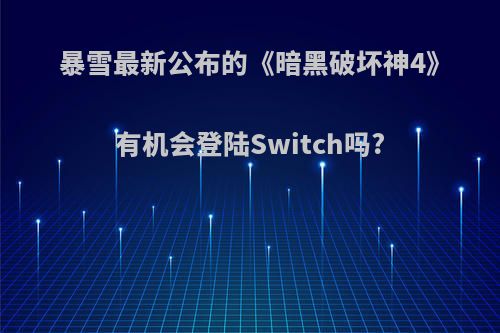 暴雪最新公布的《暗黑破坏神4》有机会登陆Switch吗?